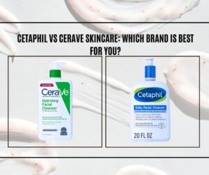 Cetaphil vs CeraVe Skincare: Which is Best for You?