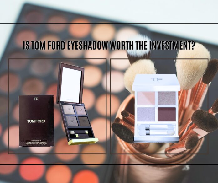 Is Tom Ford Eyeshadow Worth the Investment