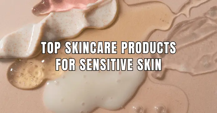 Top Skincare Products for Sensitive Skin